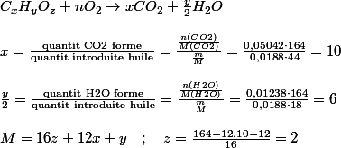 C_{x}H_{y}O_{z}+nO_{2}\rightarrow xCO_{2}+\frac{y}{2}H_{2}O
 \\ 
 \\ x=\frac{\text{quantit CO2 forme}}{\text{quantit introduite huile}}=\frac{\frac{n(CO2)}{M(CO2)}}{\frac{m}{M}}=\frac{0,05042\cdot164}{0,0188\cdot44}=10
 \\ 
 \\ \frac{y}{2}=\frac{\text{quantit H2O forme}}{\text{quantit introduite huile}}=\frac{\frac{n(H2O)}{M(H2O)}}{\frac{m}{M}}=\frac{0,01238\cdot164}{0,0188\cdot18}=6
 \\ 
 \\ M=16z+12x+y\quad;\quad z=\frac{164-12.10-12}{16}=2